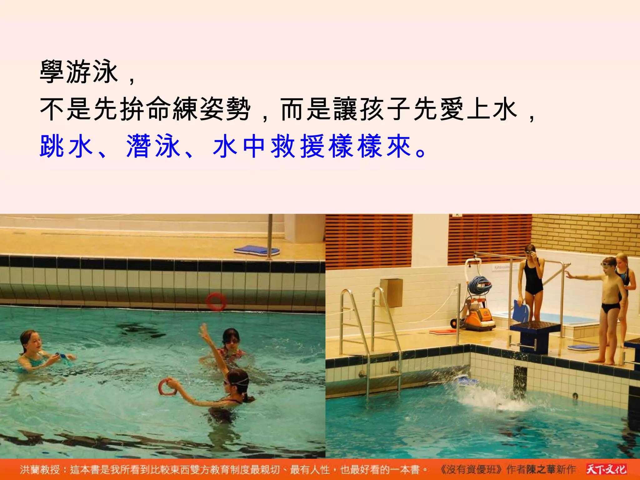 學游泳， 不是先拚命練姿勢，而是讓孩子先愛上水， 跳水、潛泳、水中救援樣樣來。 