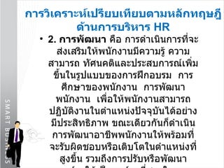 การวิเคราะห์เปรียบเทียบตามหลักทฤษฎีด้านการบริหาร  HR 2.  การพัฒนา  คือ การดำเนินการที่จะส่งเสริมให้พนักงานมีความรู้ ความสามารถ ทัศนคติและประสบการณ์เพิ่มขึ้นในรูปแบบของการฝึกอบรม  การศึกษาของพนักงาน  การพัฒนาพนักงาน  เพื่อให้พนักงานสามารถปฏิบัติงานในตำแหน่งปัจจุบันได้อย่างมีประสิทธิภาพ ขณะเดียวกันก็ดำเนินการพัฒนาอาชีพพนักงานให้พร้อมที่จะรับผิดชอบหรือเติบโตในตำแหน่งที่สูงขึ้น รวมถึงการปรับหรือพัฒนาองค์กรให้เป็นองค์กรที่ชนะในการแข่งขันได้ในที่สุด  ซึ่งบริษัท  Index   การมีการพัฒนาพนักงานในแต่ละฝ่ายด้วยการฝึกอบรม 