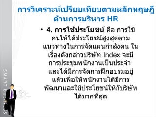 การวิเคราะห์เปรียบเทียบตามหลักทฤษฎีด้านการบริหาร  HR 4.  การใช้ประโยชน์  คือ การใช้คนให้ได้ประโยชน์สูงสุดตามแนวทางในการจัดแผนกำลังคน ในเรื่องดังกล่าวบริษัท  Index   จะมีการประชุมพนักงานเป็นประจำ  และได้มีการจัดการฝึกอบรมอยู่แล้วเพื่อให้พนักงานได้มีการพัฒนาและใช้ประโยชน์ให้กับริษัทได้มากที่สุด 