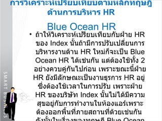 การวิเคราะห์เปรียบเทียบตามหลักทฤษฎีด้านการบริหาร  HR   Blue Ocean HR   ถ้าให้วิเคราะห์เปรียบเทียบกับฝ่าย  HR  ของ  Index  นั้นถ้ามีการปรับเปลี่ยนการบริหารงานด้าน  HR  ใหม่ก็จะเป็น  Blue Ocean HR   ได้เช่นกัน แต่ต้องใช้ทั้ง  2  อย่างควบคู่กันไปก่อน เพราะขณะนี้ฝ่าย  HR  ยังมีลักษณะเป็นงานธุรการ  HR  อยู่  ซึ่งต้องใช้เวลาในการปรับ เพราะฝ่าย  HR  ของบริษัท  Index   นั้นไม่ได้มีความสุขอยู่กับการทำงานในห้องแอร์เพราะต้องออกพื้นที่ภายสถานที่ด้วยเช่นกัน  ดังนั้นในเรื่องของทฤษฎี  Blue Ocean HR   นั้น ถ้าบริษัท  Index   คิดจะปรับเปลี่ยนก็น่าจะทำได้เช่นกัน 