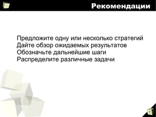
      
       Рекомендации 
      
     
      
       
        
         Предложите одну или несколько стратегий 
        
        
         Дайте обзор ожидаемых результатов 
        
        
         Обозначьте дальнейшие шаги 
        
        
         Распределите различные задачи 
        
       
      
     