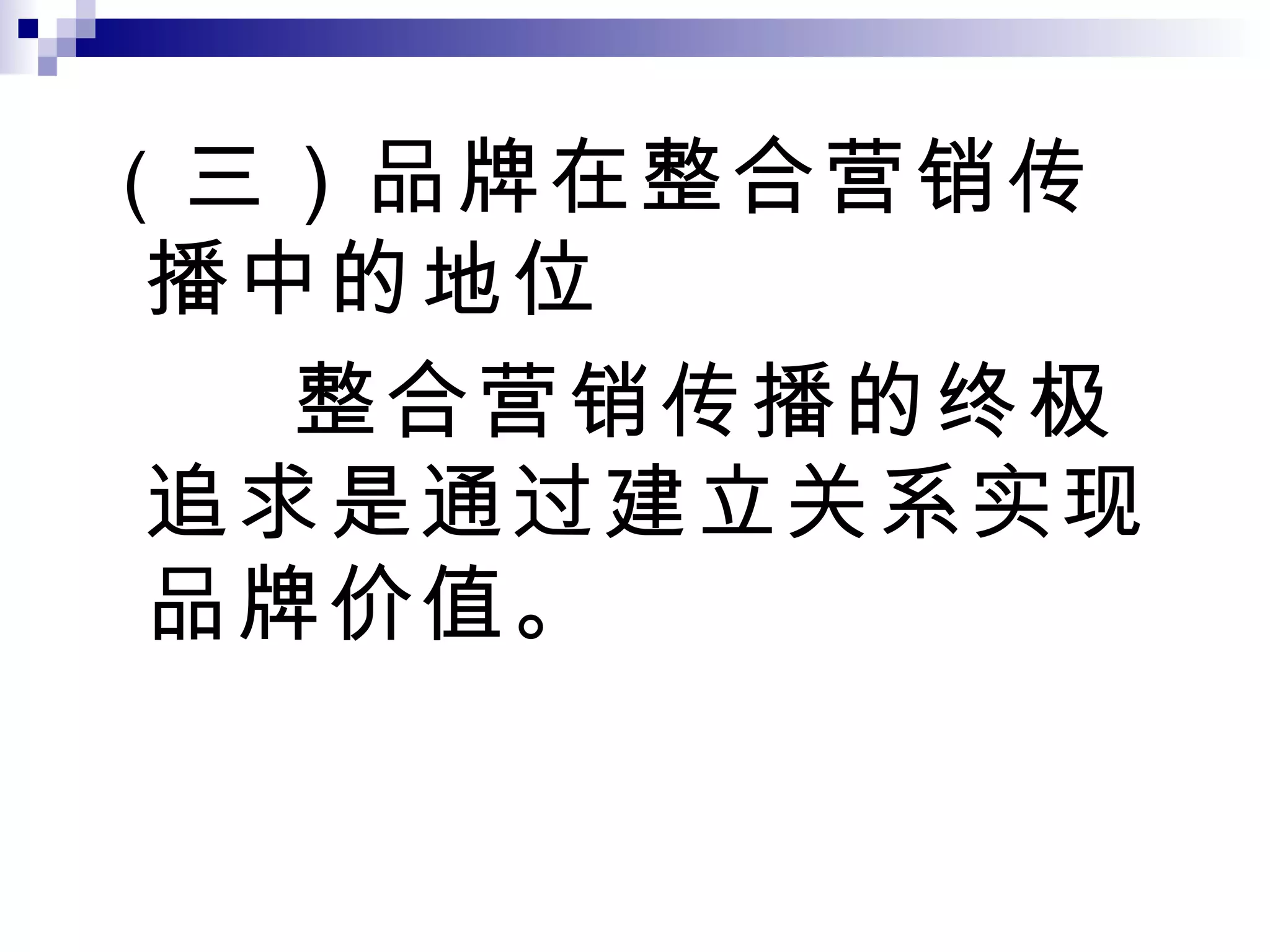 （ 三）品牌在整合营销传播中的地位 整合营销传播的终极追求是通过建立关系实现品牌价值。 