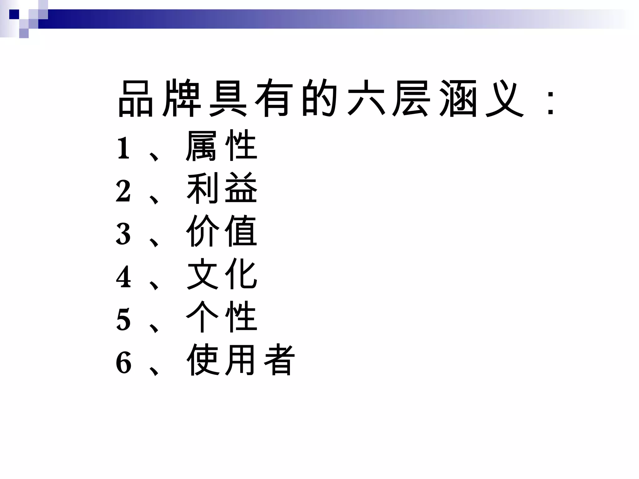 品牌具有的六层涵义： 1 、属性 2 、利益 3 、价值 4 、文化 5 、个性 6 、使用者 