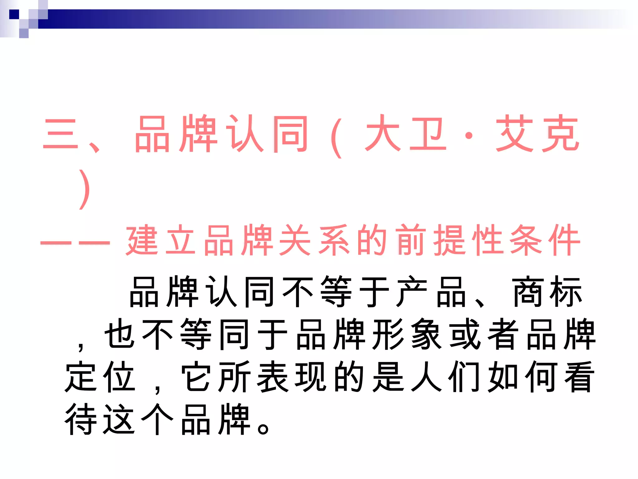 三、 品牌认同（大卫 · 艾克） —— 建立品牌关系的前提性条件 品牌认同不等于产品、商标，也不等同于品牌形象或者品牌定位，它所表现的是人们如何看待这个品牌。 