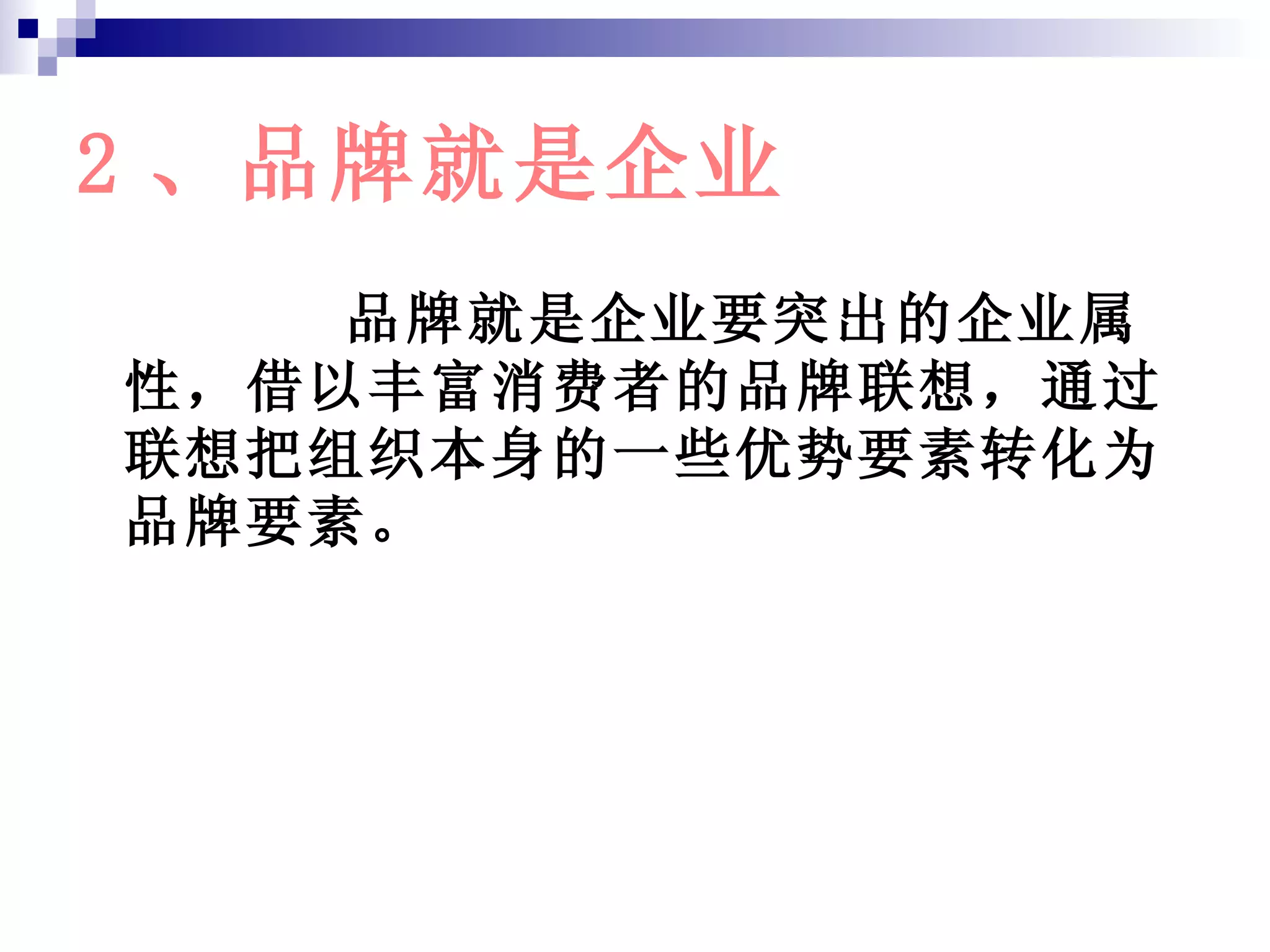 2 、品牌就是企业 品牌就是企业要突出的企业属性，借以丰富消费者的品牌联想，通过联想把组织本身的一些优势要素转化为品牌要素。 