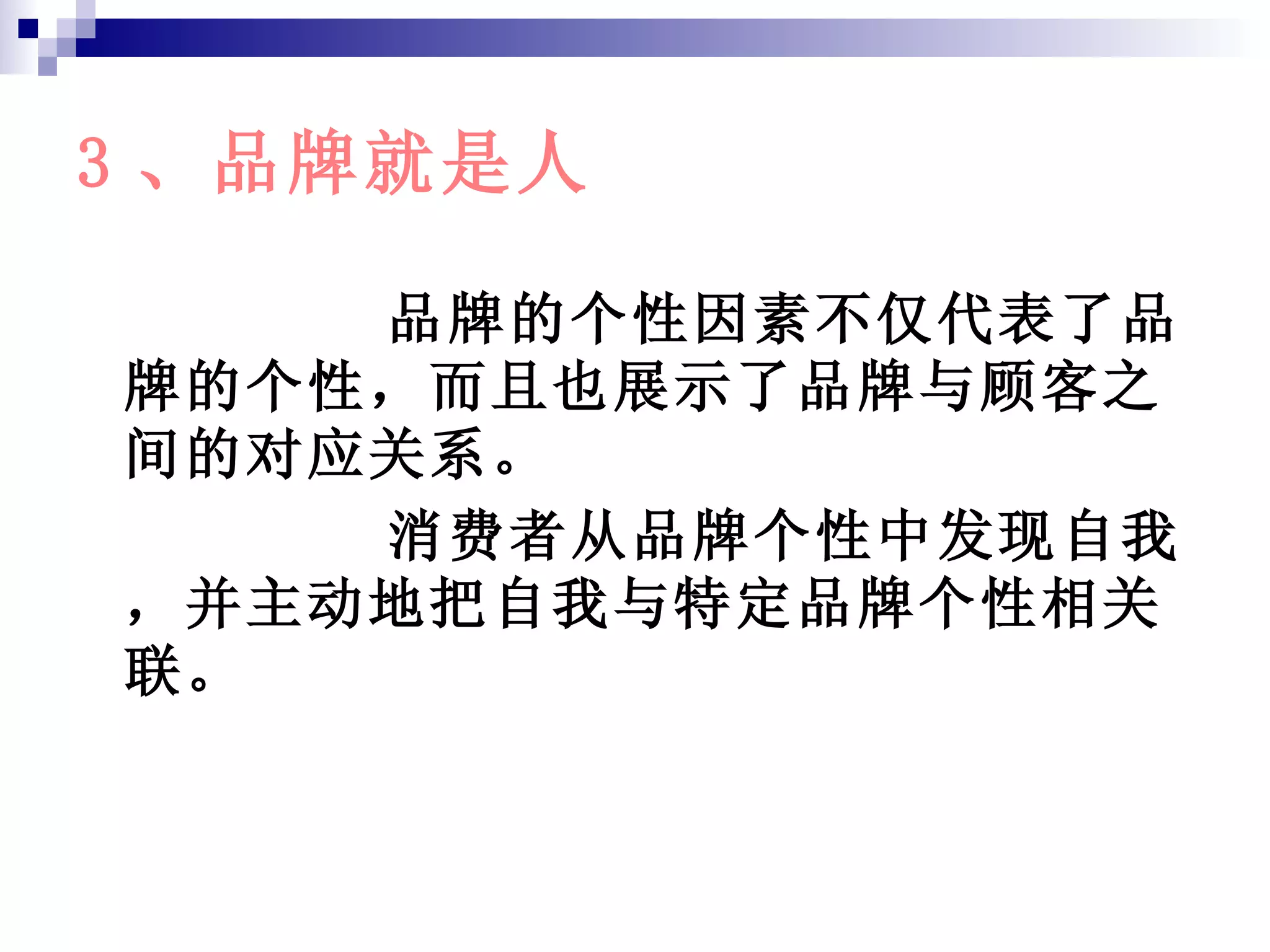 3 、品牌就是人 品牌的个性因素不仅代表了品牌的个性，而且也展示了品牌与顾客之间的对应关系。 消费者从品牌个性中发现自我，并主动地把自我与特定品牌个性相关联。 