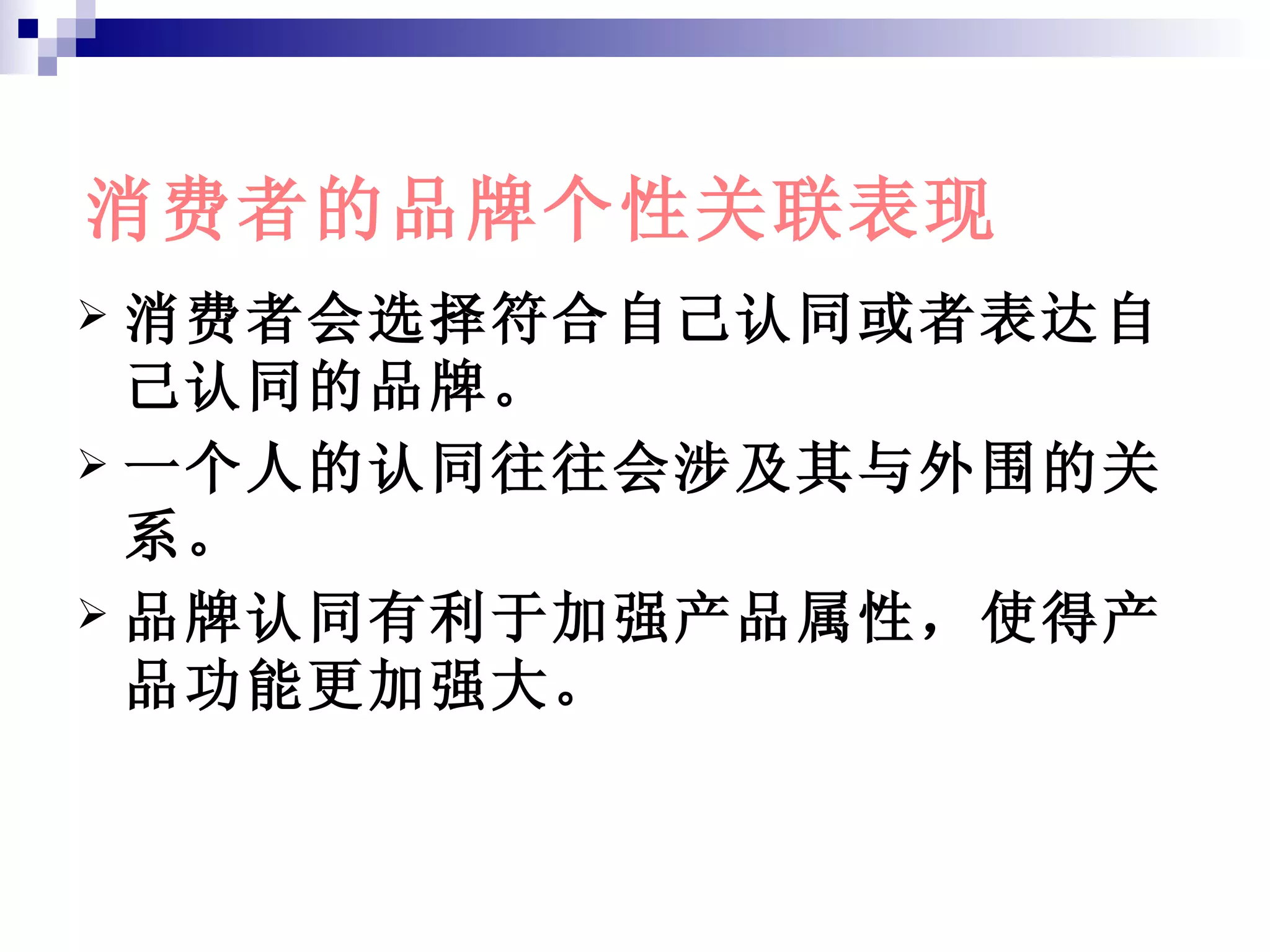 消费者会选择符合自己认同或者表达自己认同的品牌。 一个人的认同往往会涉及其与外围的关系。 品牌认同有利于加强产品属性，使得产品功能更加强大。 消费者的品牌个性关联表现 