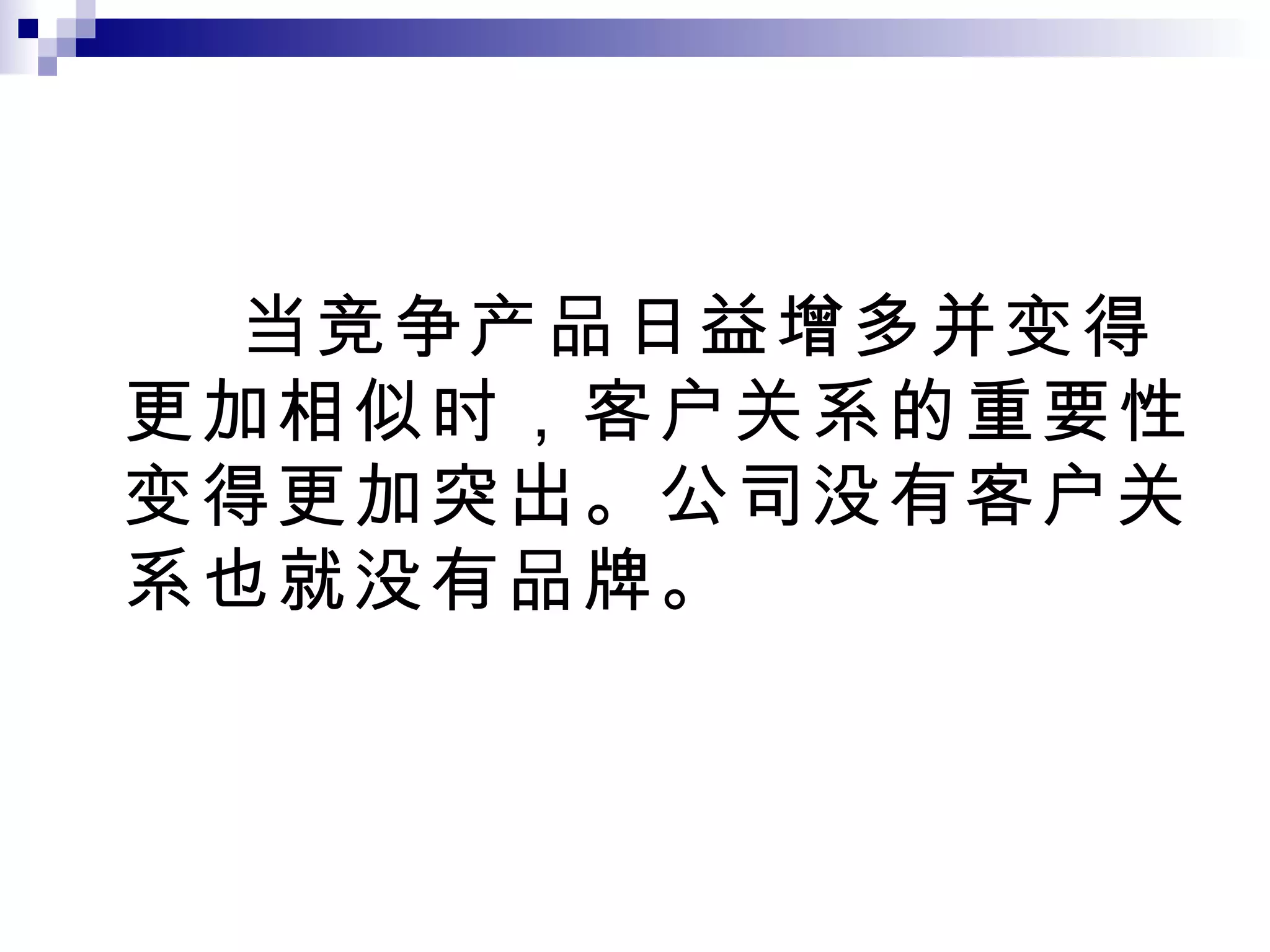 当竞争产品日益增多并变得更加相似时，客户关系的重要性变得更加突出。公司没有客户关系也就没有品牌。 