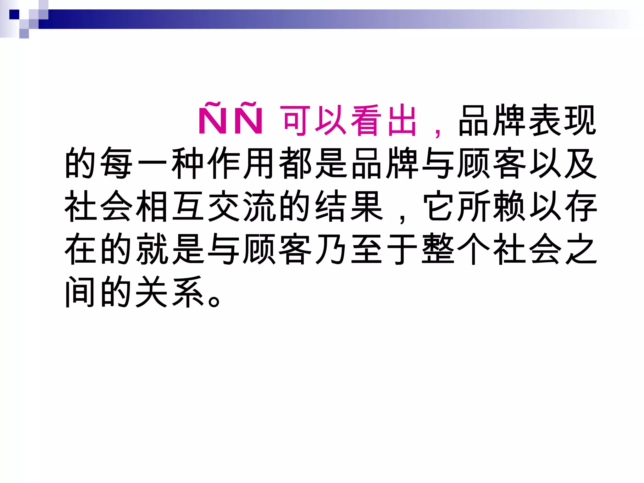 —— 可以看出， 品牌表现的每一种作用都是品牌与顾客以及社会相互交流的结果，它所赖以存在的就是与顾客乃至于整个社会之间的关系。 