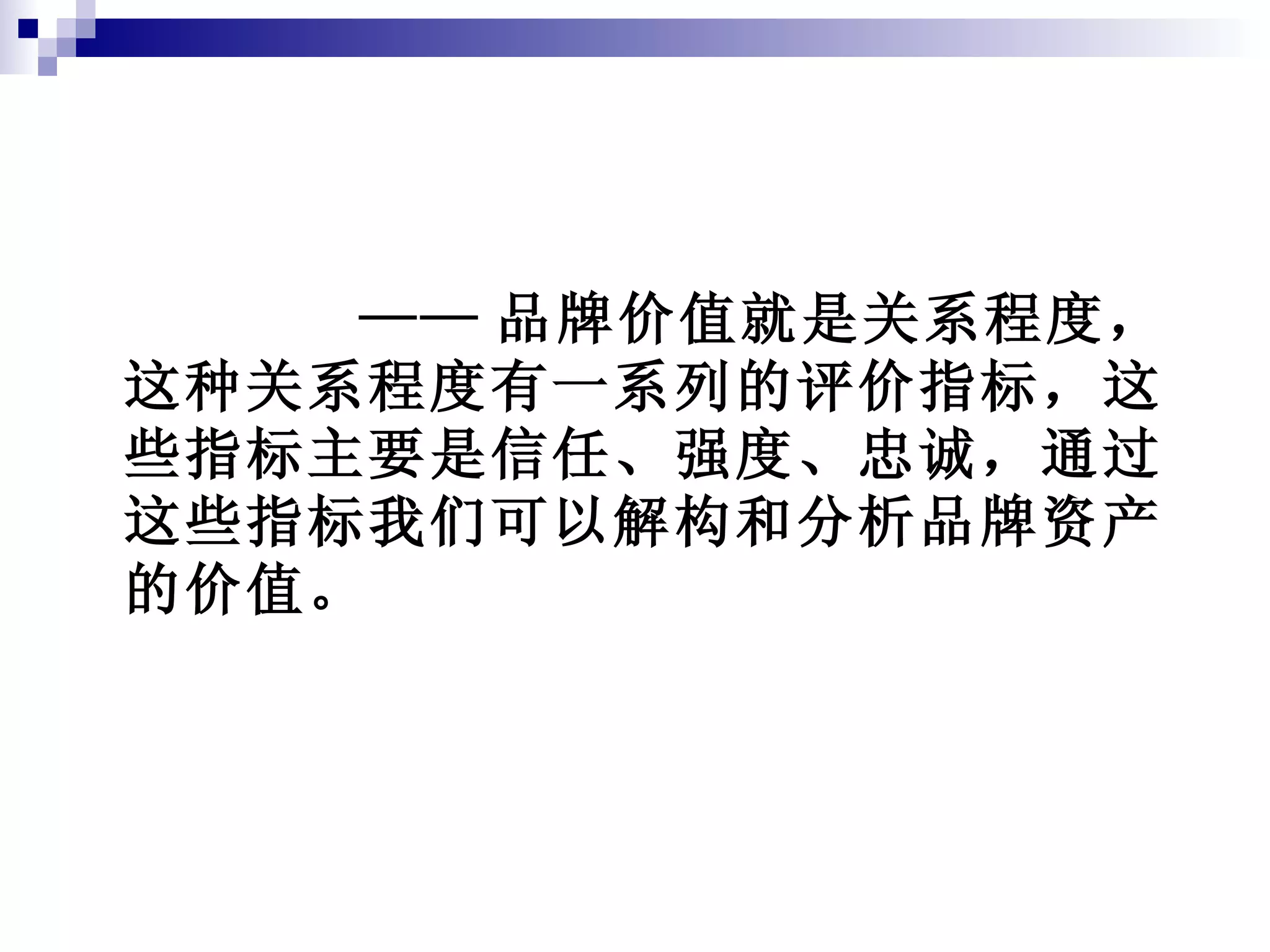 —— 品牌价值就是关系程度，这种关系程度有一系列的评价指标，这些指标主要是信任、强度、忠诚，通过这些指标我们可以解构和分析品牌资产的价值。 