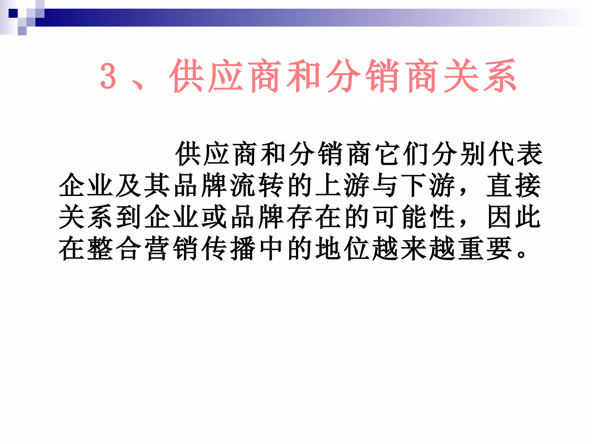3 、供应商和分销商关系 供应商和分销商它们分别代表企业及其品牌流转的上游与下游，直接关系到企业或品牌存在的可能性，因此在整合营销传播中的地位越来越重要。 