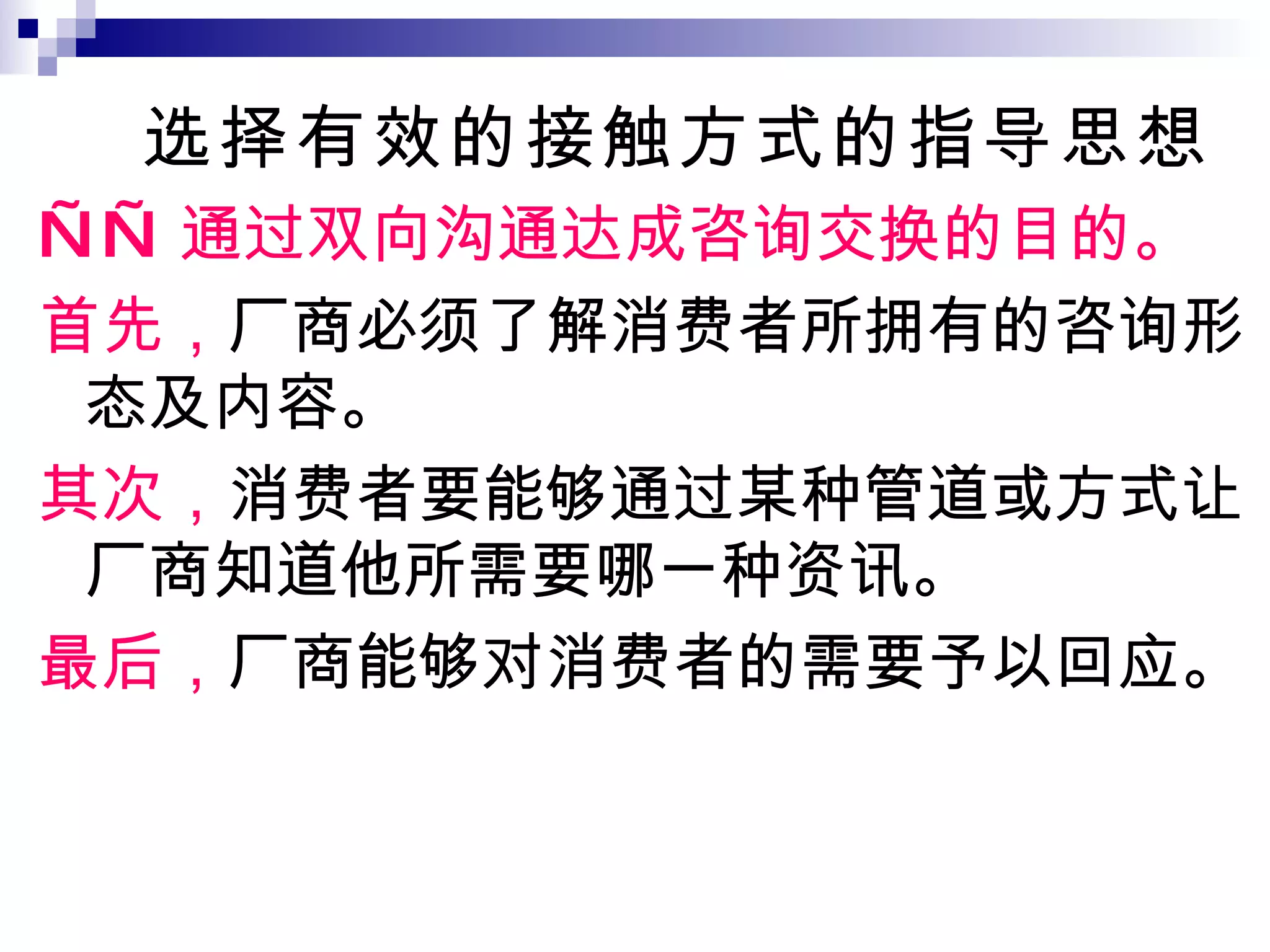 选择有效的接触方式的指导思想 —— 通过双向沟通达成咨询交换的目的。 首先， 厂商必须了解消费者所拥有的咨询形态及内容。 其次， 消费者要能够通过某种管道或方式让厂商知道他所需要哪一种资讯。 最后， 厂商能够对消费者的需要予以回应。 