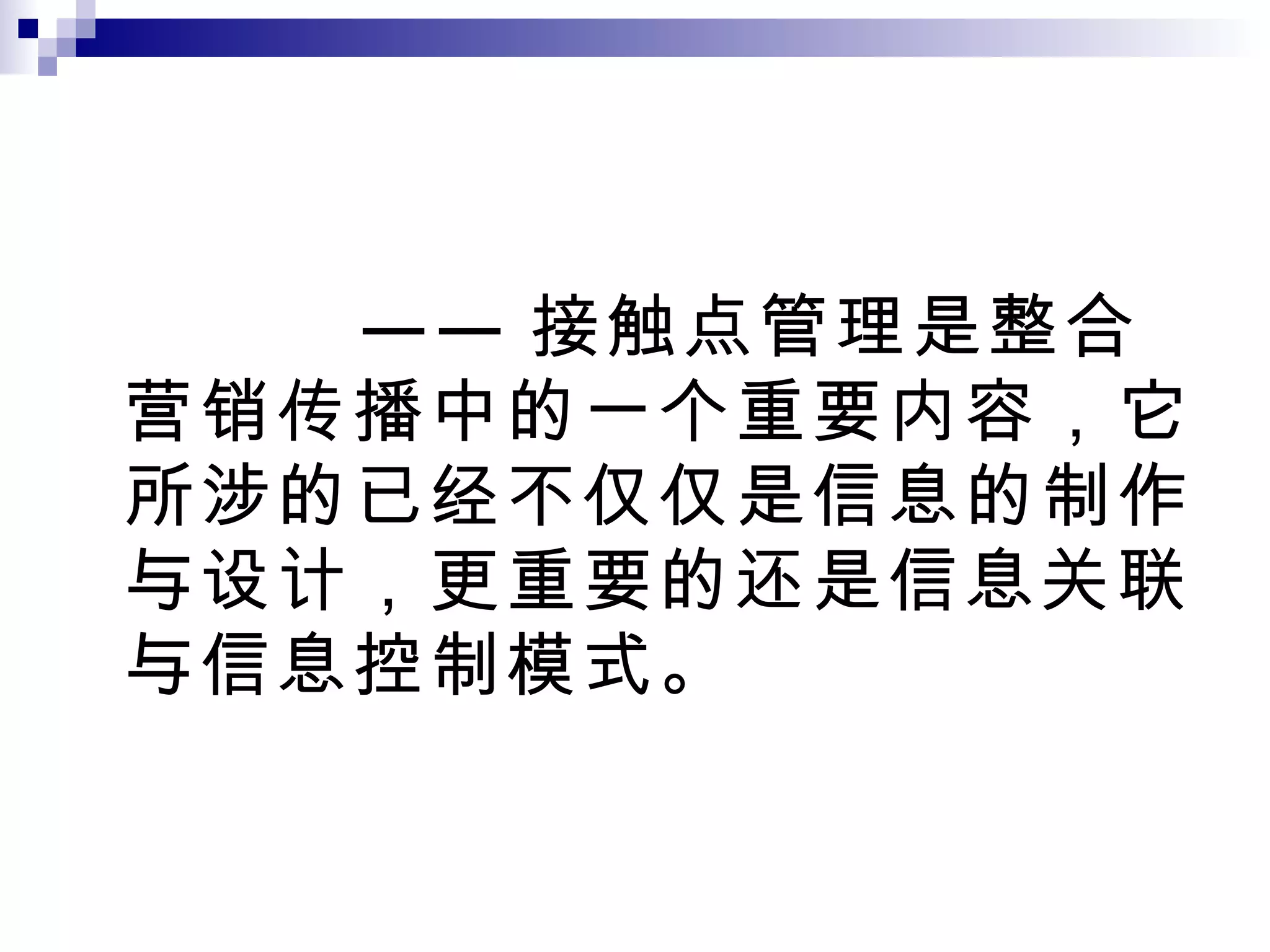 —— 接触点管理是整合营销传播中的一个重要内容，它所涉的已经不仅仅是信息的制作与设计，更重要的还是信息关联与信息控制模式。 