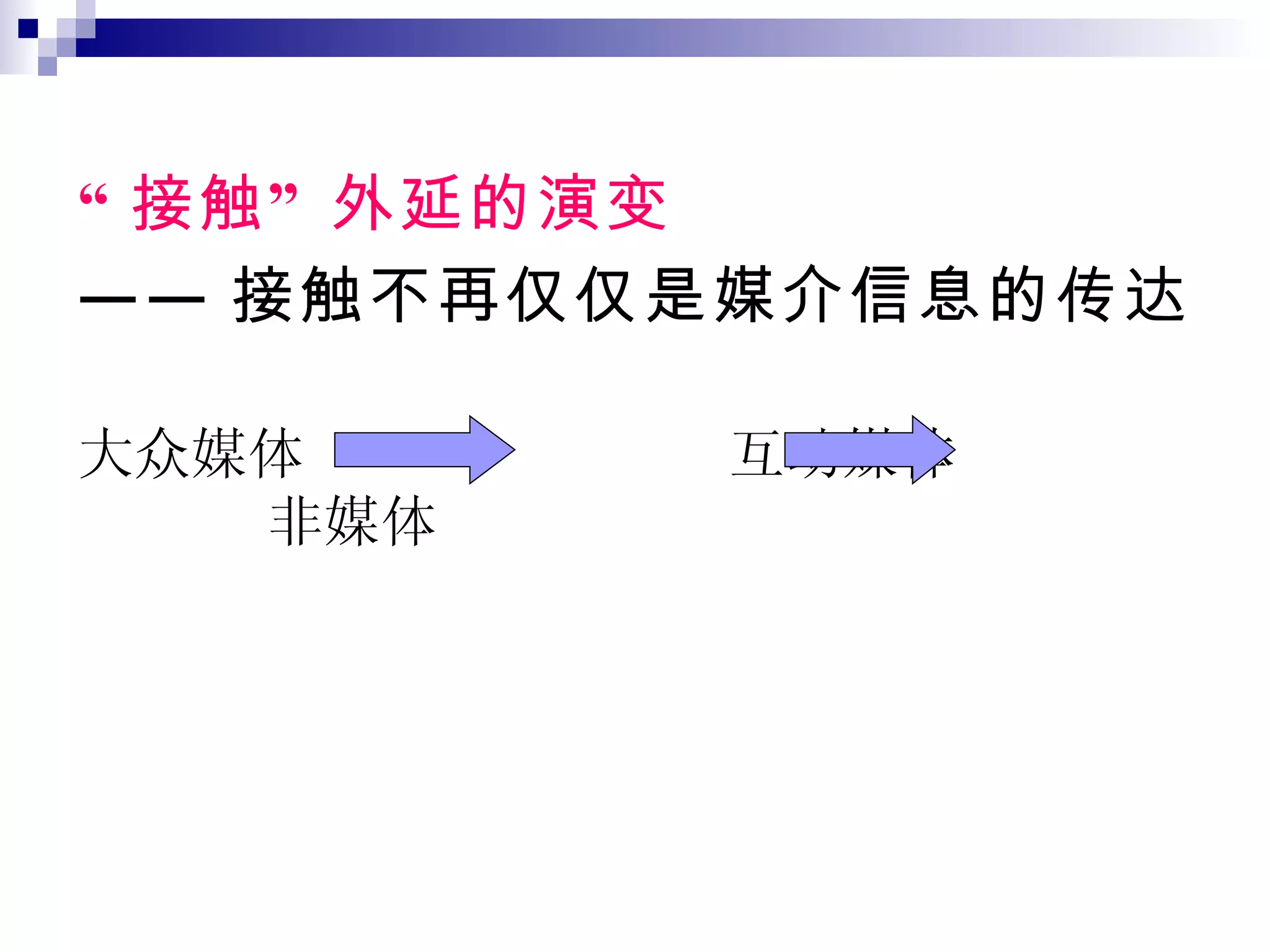 “ 接触” 外延的演变 —— 接触不再仅仅是媒介信息的传达 大众媒体  互动媒体  非媒体  