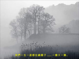 我們一生一直都在繞圈子 ...... 一圈又一圈。 