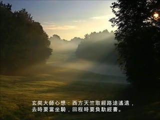 玄奘大師心想：西方天竺取經路途遙遠，去時要當坐騎，回程時要負馱經書。 