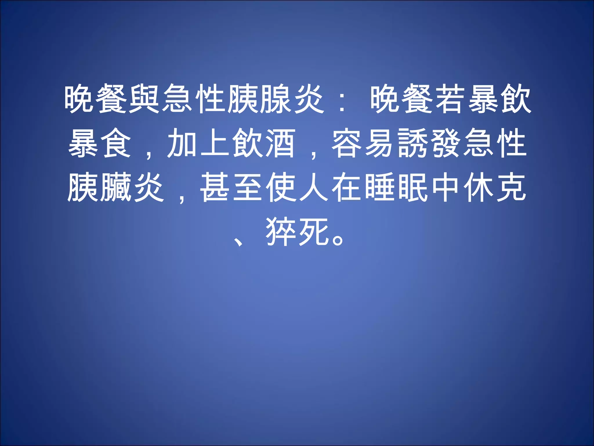 晚餐與急性胰腺炎： 晚餐若暴飲暴食，加上飲酒，容易誘發急性胰臟炎，甚至使人在睡眠中休克、猝死。 