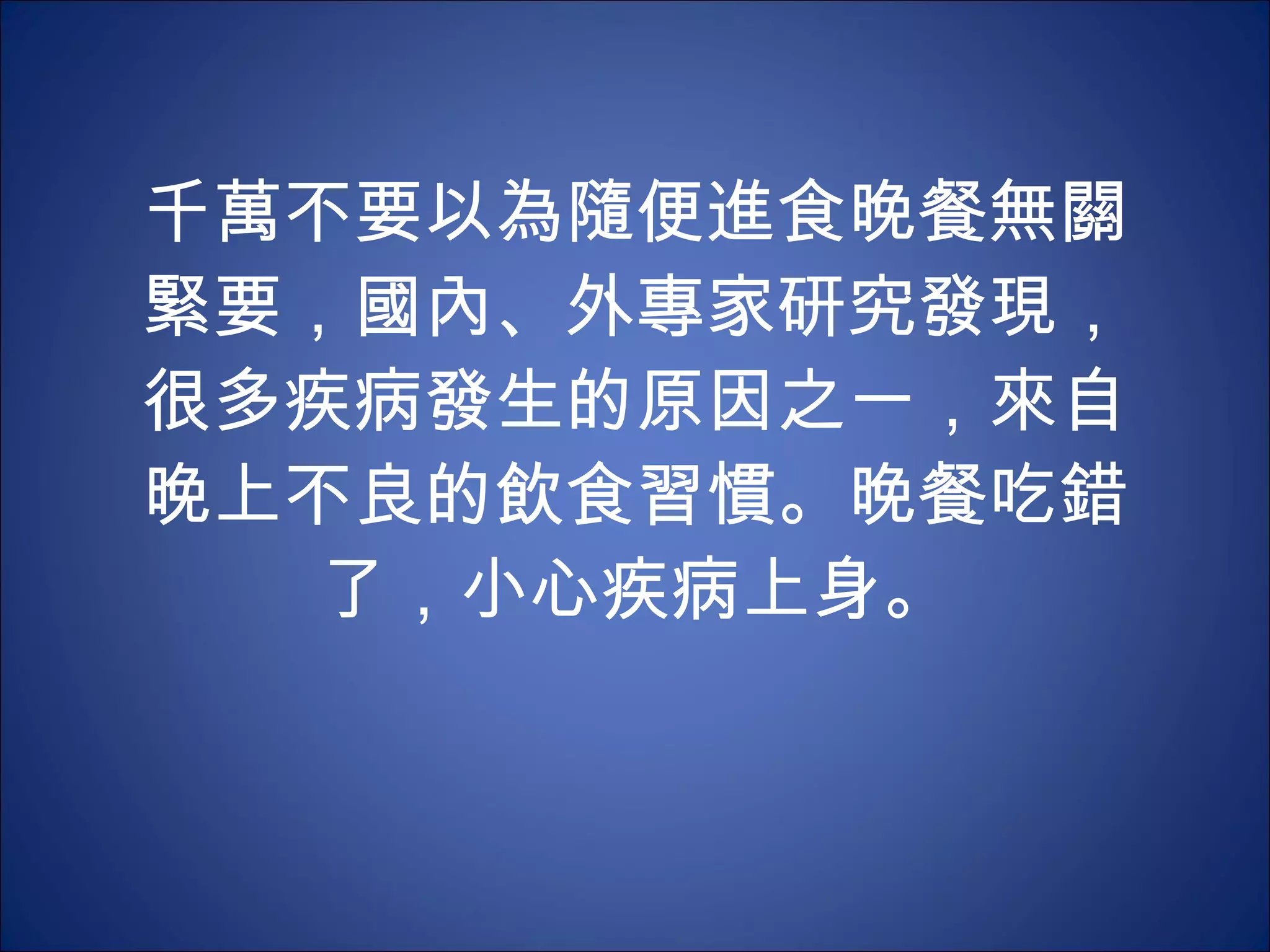 千萬不要以為隨便進食晚餐無關緊要，國內、外專家研究發現，很多疾病發生的原因之一，來自晚上不良的飲食習慣。晚餐吃錯了，小心疾病上身。 