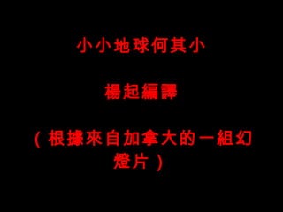 小小地球何其小 楊起編譯 （根據來自加拿大的一組幻燈片） 