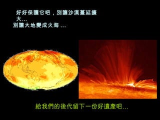 好好保護它吧，別讓沙漠蔓延擴大…  別讓大地變成火海 ... 給我們的後代留下一份好遺產吧… 