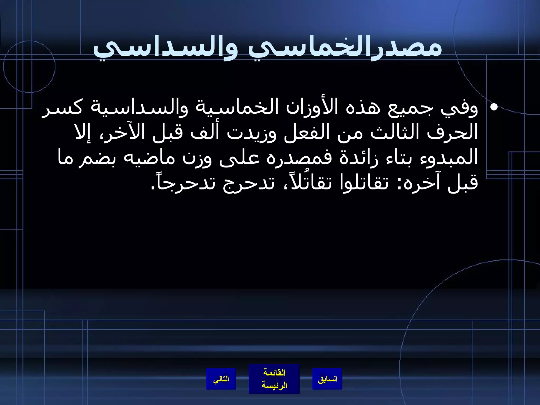 مصدرالخماسي والسداسي وفي جميع هذه الأوزان الخماسية والسداسية كسر الحرف الثالث من الفعل وزيدت ألف قبل الآخر، إلا المبدوء بتاء زائدة فمصدره على وزن ماضيه بضم ما قبل آخره :  تقاتلوا تقاتُلاً، تدحرج تدحرجاً . التالي 