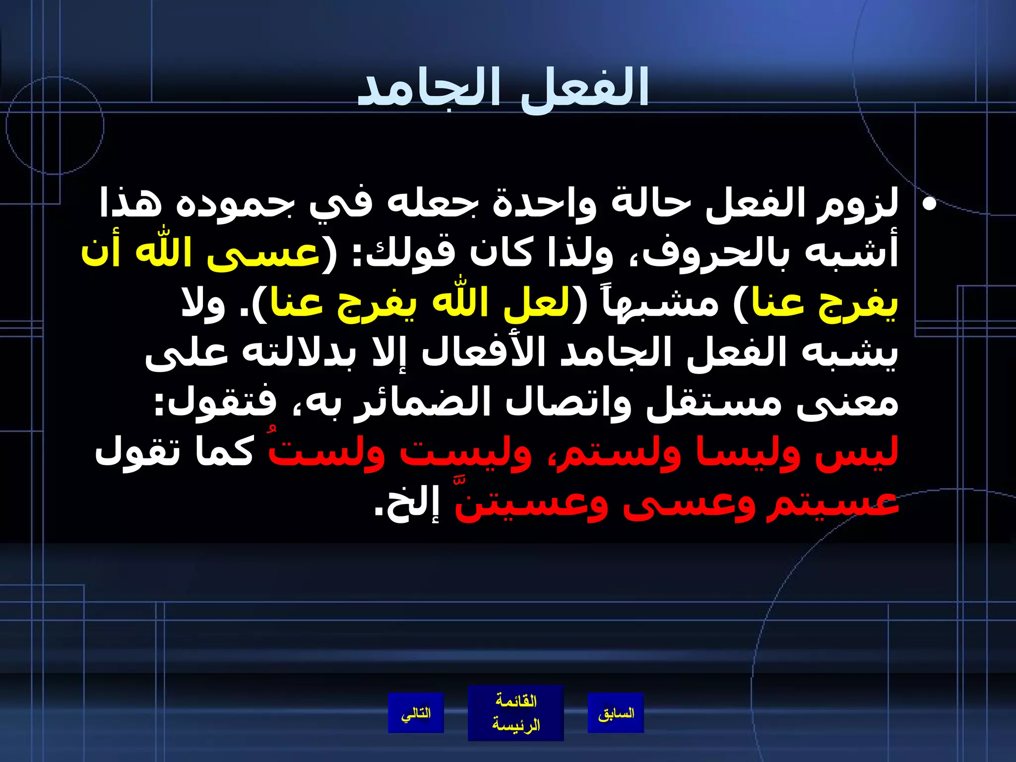 الفعل الجامد لزوم الفعل حالة واحدة جعله في جموده هذا أشبه بالحروف، ولذا كان قولك : ( عسى الله أن يفرج عنا )  مشبهاً  ( لعل الله يفرج عنا ).  ولا يشبه الفعل الجامد الأَفعال إلا بدلالته على معنى مستقل واتصال الضمائر به، فتقول :  ليس وليسا ولستم، وليست ولستُ  كما تقول  عسيتم وعسى وعسيتنَّ  إلخ . التالي 