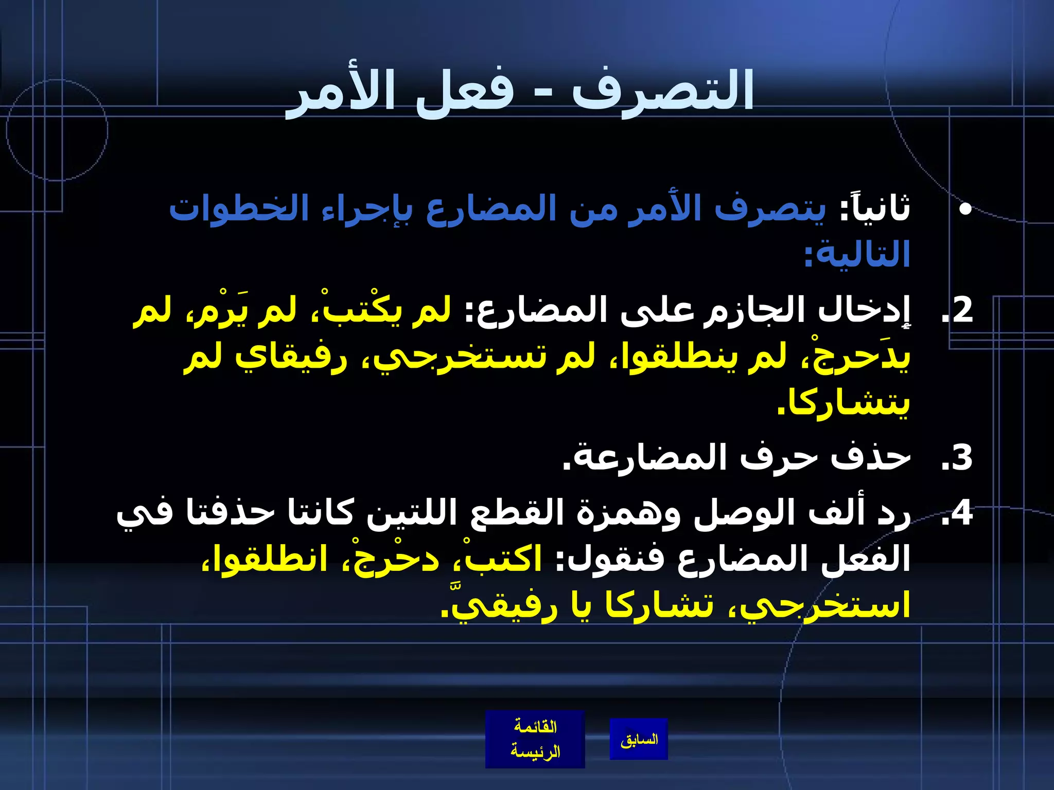 التصرف  -  فعل الأمر ثانياً :  يتصرف الأَمر من المضارع بإجراء الخطوات التالية : إِدخال الجازم على المضارع :  لم يكْتبْ، لم يَرْم، لم يدَحرجْ، لم ينطلقوا، لم تستخرجي، رفيقاي لم يتشاركا . حذف حرف المضارعة . رد ألف الوصل وهمزة القطع اللتين كانتا حذفتا في الفعل المضارع فنقول :  اكتبْ، دحْرجْ، انطلقوا، استخرجي، تشاركا   يا رفيقيَّ .   