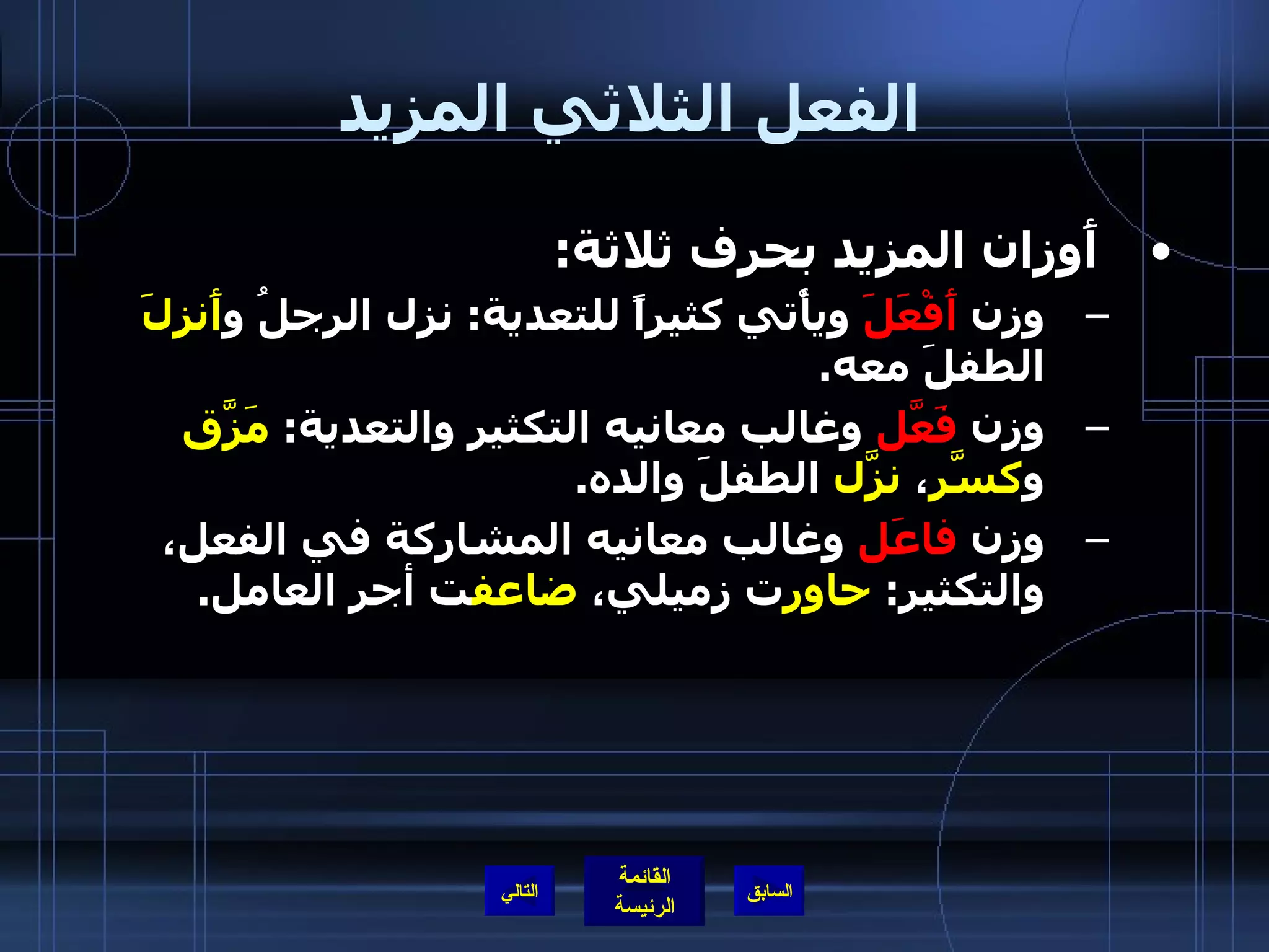 الفعل الثلاثي المزيد أَوزان المزيد بحرف ثلاثة : وزن  أَفْعَلَ  ويأْتي كثيراً للتعدية :  نزل الرجلُ و أَنزلَ  الطفلَ معه . وزن  فَعَّل  وغالب معانيه التكثير والتعدية :  مَزَّق  و كسَّر ،  نزَّل  الطفلَ والده . وزن  فاعَل  وغالب معانيه المشاركة في الفعل، والتكثير :  حاور ت زميلي،  ضاعف ت أجر العامل . التالي 