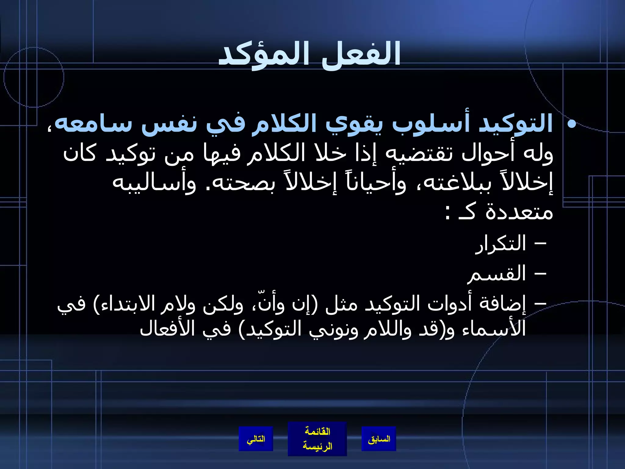 الفعل المؤكد التوكيد أسلوب يقوي الكلام في نفس سامعه ، وله أحوال تقتضيه إذا خلا الكلام فيها من توكيد كان إخلالاً ببلاغته، وأحياناً إخلالاً بصحته .  وأساليبه متعددة كـ  : التكرار  القسم  إضافة أدوات التوكيد مثل  ( إن وأنّ، ولكن ولام الابتداء )  في الأسماء و ( قد واللام ونوني التوكيد )  في الأفعال التالي 