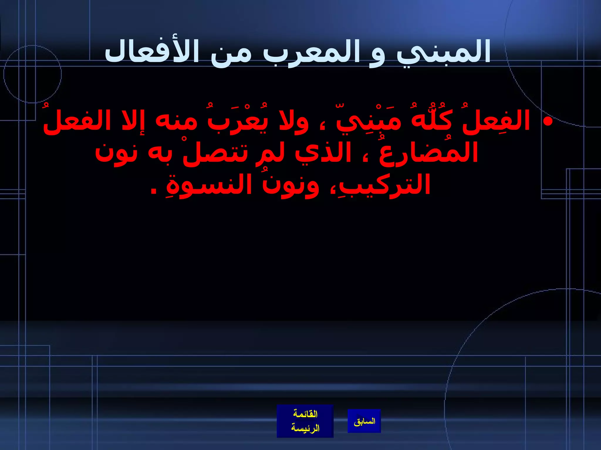 المبني و المعرب من الأفعال الفِعلُ كُلُّهُ مَبْنِيّ   ، ولا يُعْرَبُ منه إلا الفعلُ المُضارعُ ، الذي لم تتصلْ به نون التركيبِ، ونونُ النسوةِ  .  
