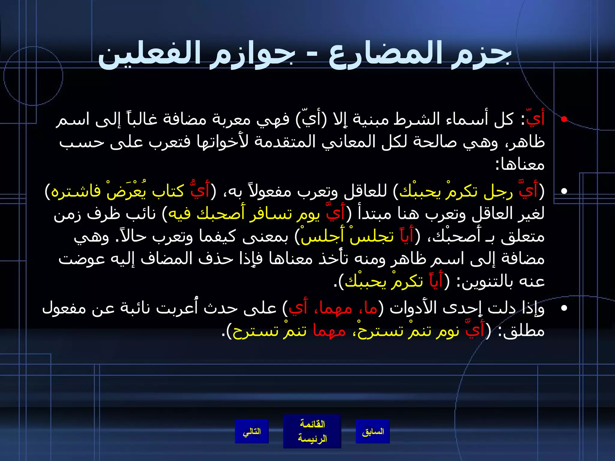 جزم المضارع  -  جوازم الفعلين أيّ :  كل أسماء الشرط مبنية إِلا  ( أيّ )  فهي معربة مضافة غالباً إلى اسم ظاهر، وهي صالحة لكل المعاني المتقدمة لأَخواتها فتعرب على حسب معناها : ( أَيَّ  رجل تكرمْ يحببْك )  للعاقل وتعرب مفعولاً به،  ( أَيُّ  كتاب يُعْرَضْ فاشتره )  لغير العاقل وتعرب هنا مبتدأ  ( أَيَّ  يوم تسافر أَصحبك فيه )  نائب ظرف زمن متعلق بـ أَصحبْك،  ( أَياً  تجلسْ أَجلسْ )  بمعنى كيفما وتعرب حالاً .  وهي مضافة إلى اسم ظاهر ومنه تأْخذ معناها فإِذا حذف المضاف إليه عوضت عنه بالتنوين : ( أَياً  تكرمْ يحببْك ). وإذا دلت إِحدى الأَدوات  ( ما، مهما، أَي )  على حدث أُعربت نائبة عن مفعول مطلق : ( أَيَّ  نوم تنمْ تسترحْ،  مهما  تنمْ تسترح ). التالي 