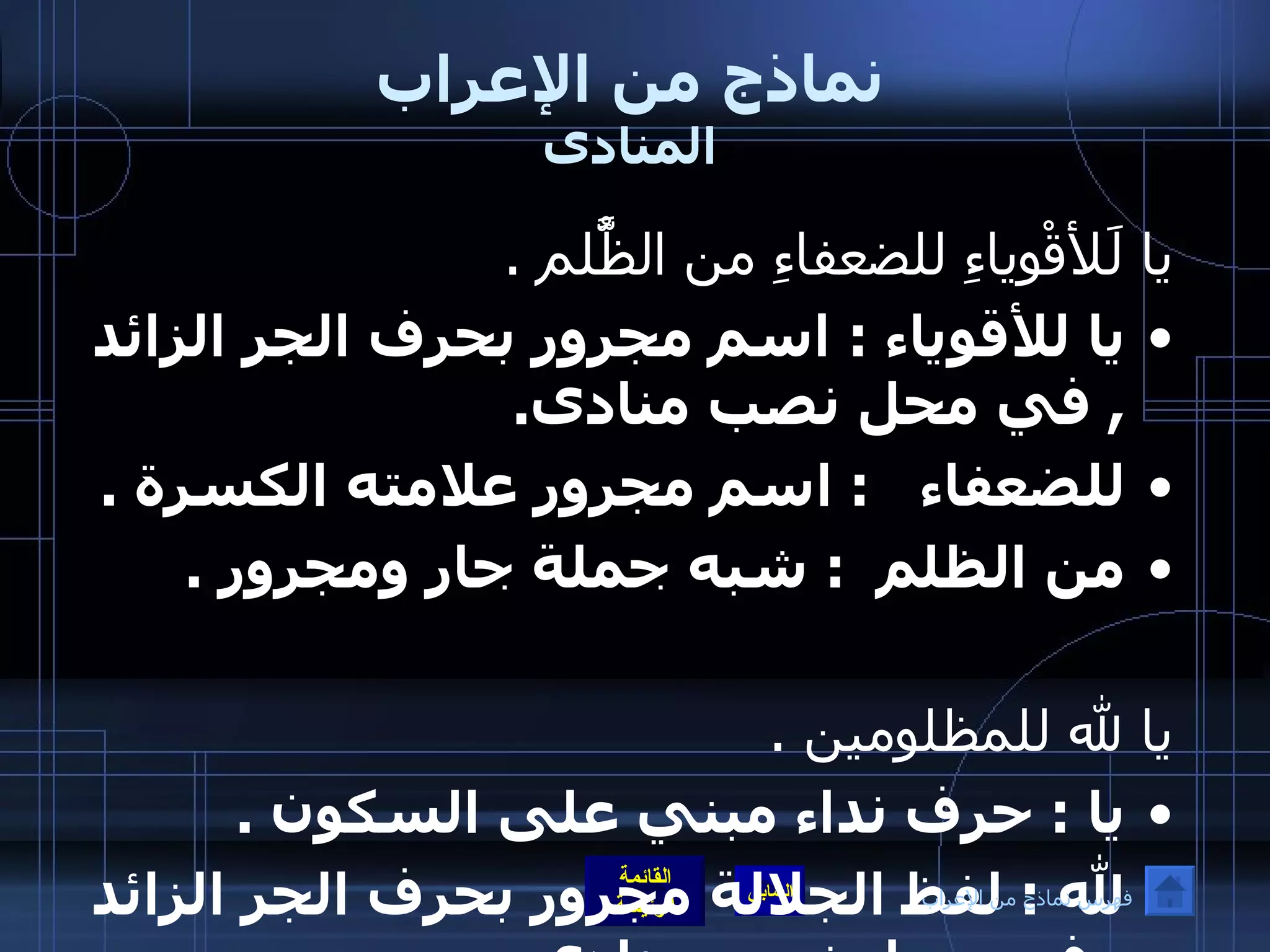 نماذج من الإعراب المنادى يا لَلأقْوِياءِ للضعفاءِ من الظَُّلم  . يا للأقوياء  :  اسم مجرور بحرف الجر الزائد  ,  في محل نصب منادى . للضعفاء    :  اسم مجرور علامته الكسرة  . من الظلم   :  شبه جملة جار ومجرور  .  يا لله للمظلومين  . يا  :  حرف نداء مبني على السكون  . لله  :  لفظ الجلالة مجرور بحرف الجر الزائد  ,  في محل نصب منادى  .   يا أغنياءا أغنياءا  :  منادى مبني على الضمة في محل نصب منادى  , والألف لإطلاق الصوت  . فهرس نماذج من الإعراب 