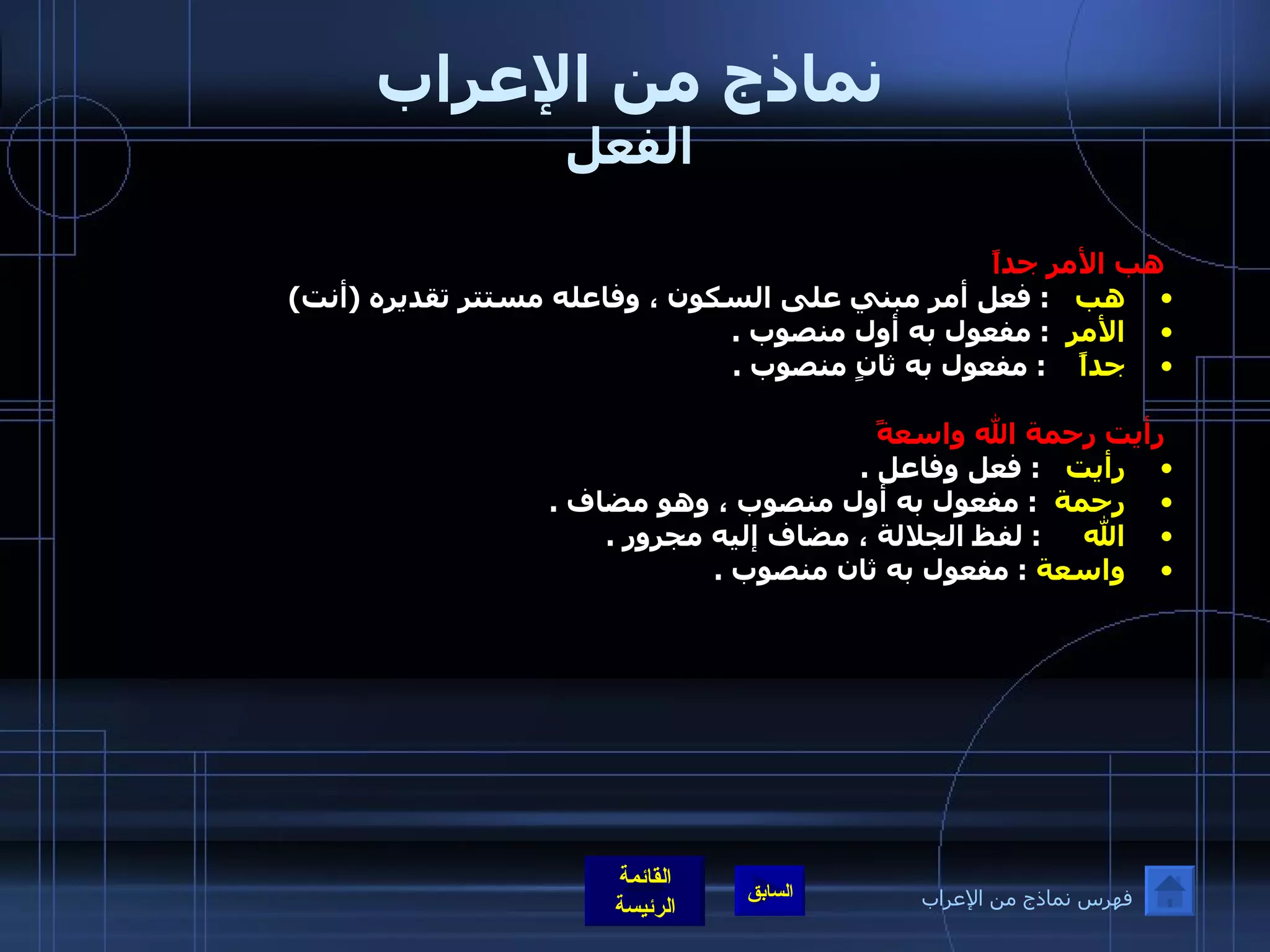 نماذج من الإعراب الفعل   هب الأمر جداً  هب     :  فعل أمر مبني على السكون ، وفاعله مستتر تقديره  ( أنت )  الأمر    :  مفعول به أول منصوب  .  جداً      :  مفعول به ثانٍ منصوب  .    رأيت رحمة الله واسعةً   رأيت     :  فعل وفاعل  . رحمة    :  مفعول به أول منصوب ، وهو مضاف  . الله       :  لفظ الجلالة ، مضاف إليه مجرور  .  واسعة   :  مفعول به ثان منصوب  .  فهرس نماذج من الإعراب 