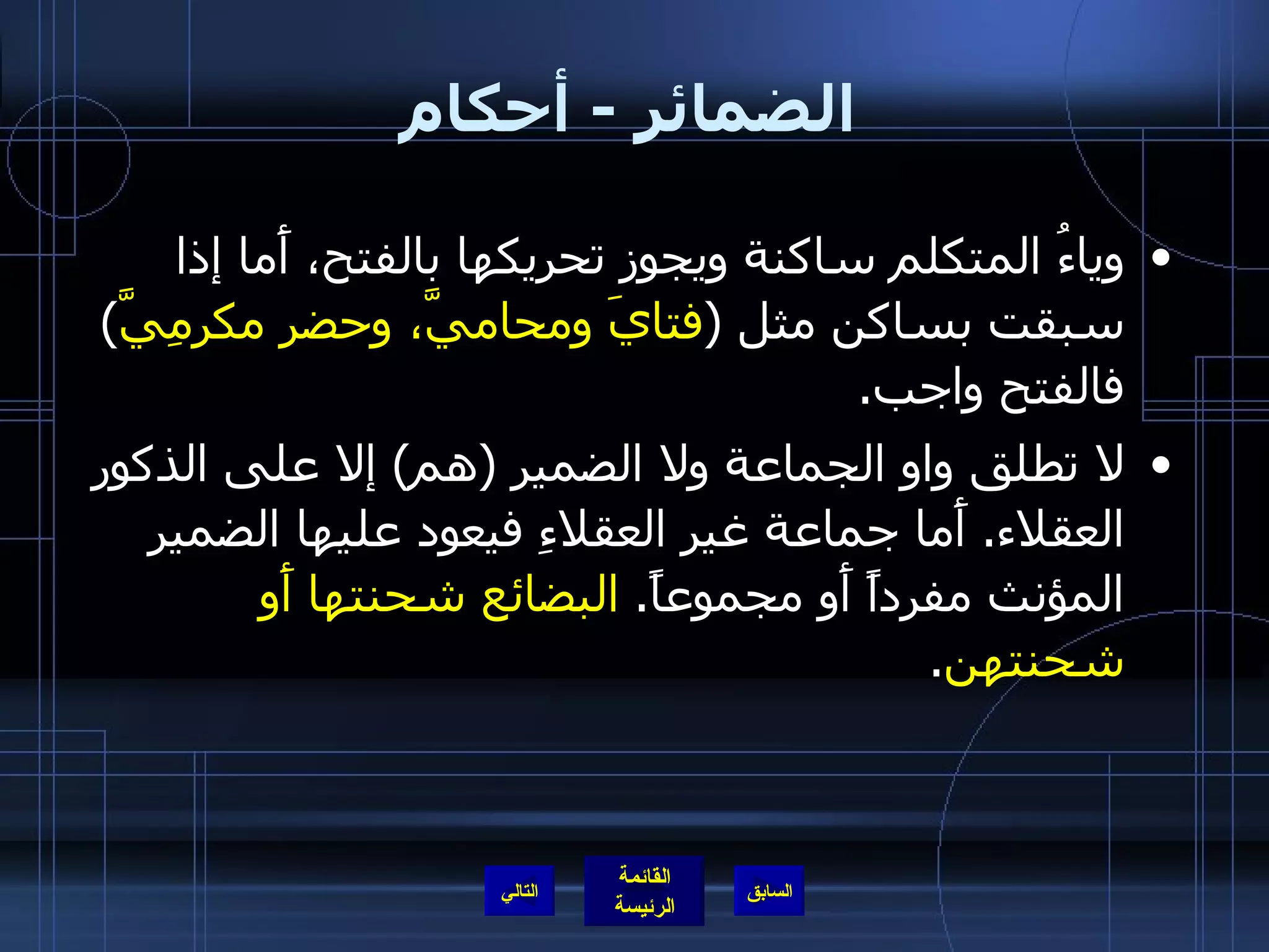 الضمائر  -  أحكام وياءُ المتكلم ساكنة ويجوز تحريكها بالفتح، أَما إذا سبقت بساكن مثل  ( فتايَ ومحاميَّ، وحضر مكرمِيَّ )  فالفتح واجب . لا تطلق واو الجماعة ولا الضمير  ( هم )  إلا على الذكور العقلاء .  أَما جماعة غير العقلاءِ فيعود عليها الضمير المؤنث مفرداً أَو مجموعاً .  البضائع شحنتها أَو شحنتهن . التالي 