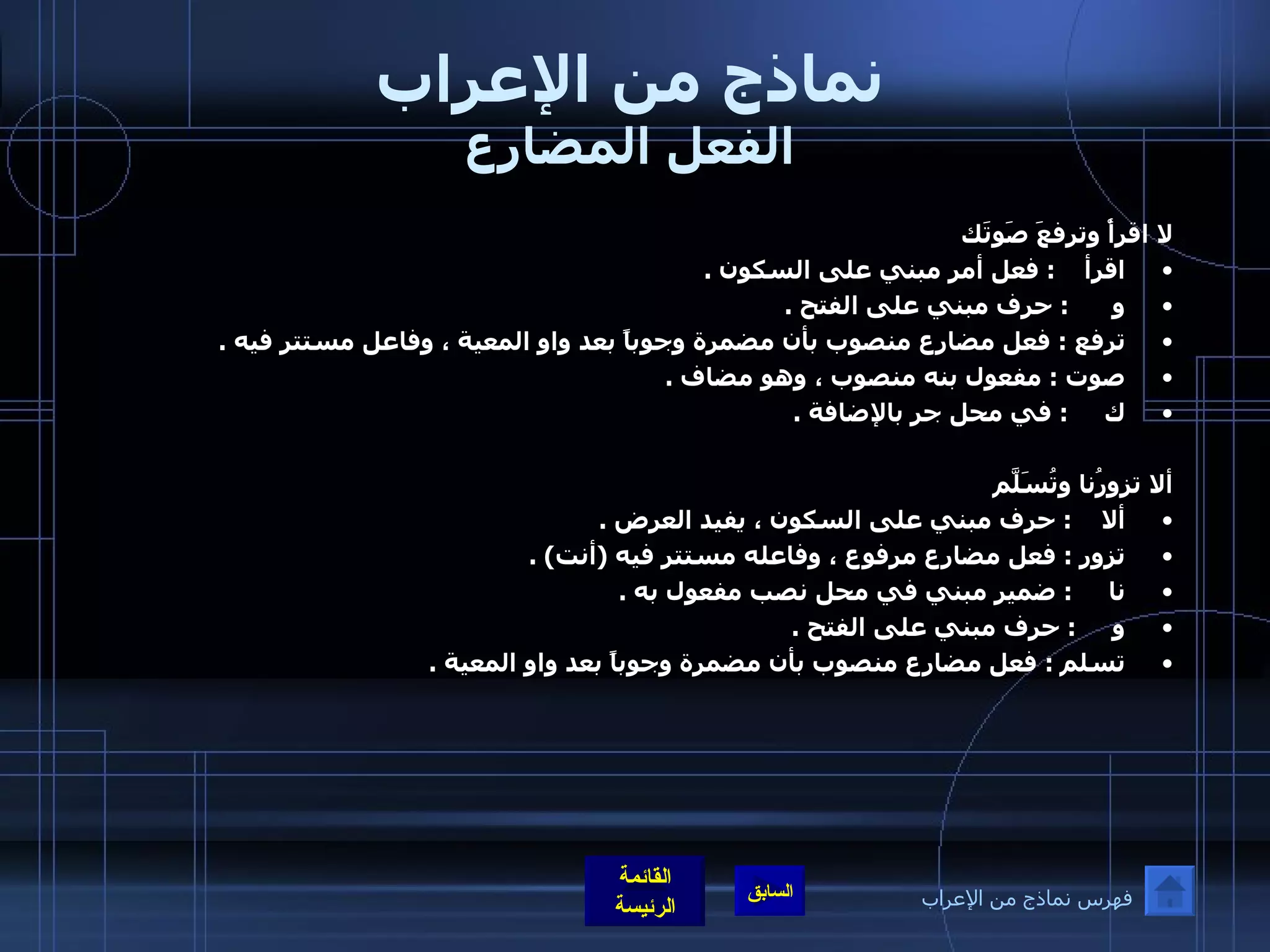 نماذج من الإعراب الفعل المضارع لا اقرأْ وترفعَ صَوتَك اقرأ     :  فعل أمر مبني على السكون  .  و       :  حرف مبني على الفتح  .  ترفع  :  فعل مضارع منصوب بأن مضمرة وجوباً بعد واو المعية ، وفاعل مستتر فيه  . صوت  :  مفعول بنه منصوب ، وهو مضاف  .  ك      :  في محل جر بالإضافة  .    ألا تزورُنا وتُسَلّمَ  ألا     :  حرف مبني على السكون ، يفيد العرض  .  تزور  :  فعل مضارع مرفوع ، وفاعله مستتر فيه  ( أنت ) .  نا      :  ضمير مبني في محل نصب مفعول به  .  و      :  حرف مبني على الفتح  .  تسلم  :  فعل مضارع منصوب بأن مضمرة وجوباً بعد واو المعية  . فهرس نماذج من الإعراب 