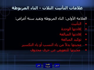 علامات التأنيث الثلاث  -  التاء المربوطة  العلامة الأولى :  التاء المربوطة وتفيد ستة أغراض : التأنيث إفادتها الوحدة إفادتها المبالغة  توكيد المبالغة مجيئها بدلاً من ياء النسب أو ياء التكسير مجيئها للتعويض عن حرف محذوف التالي 