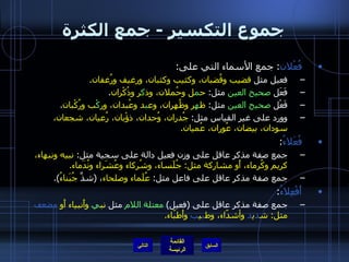 جموع التكسير  -  جمع الكثرة فُعْلان :  جمع الأسماء التي على : فعيل مثل  قضيب وقُضبان، وكثيب وكثبان، ورغيف ورُغفان . فَعَل  صحيح العين  مثل :  ح م ل وحُملان، وذ ك ر وذُكْران . فَعْل  صحيح العين  مثل :  ظ ه ر وظُهران، وع ب د وعُبدان، ور كْ ب ورُكْبان . وورد على غير القياس مثل :  جُدران، وُحدان، ذؤْبان، رُعيان، شجعان، سودان، بيضان، عُوران، عُميان . فُعَلاءُ : جمع صفة مذكر عاقل على وزن فعيل دالة على سجية مثل :  نبيه ونبهاء، كريم وكُرماء، أَو مشاركة مثل :  جُلَساء، وشُركاء وعُشَراء ونُدَماء . جمع صفة مذكر عاقل على فاعل مثل :  عُلَماء وصلحاء ،  ( شذَّ  جُبَناءُ ). أَفْعِلاءُ :  جمع صفة مذكر عاقل على  ( فعيل )  معتلة اللام  مثل  نب ي  وأَنبياء أَو  مضعف  مثل :  ش د ي د  وأشدّاء، وط ب ي ب  وأَطبّاء . التالي 