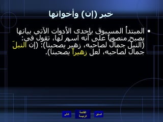 خبر  ( إن )  وأخواتها المبتدأُ المسبوق بإِحدى الأَدوات الآتي بيانها يصبح منصوباً على أَنه اسم لها، تقول في : ( النبلُ جمالٌ لصاحبه، زهيرٌ يصحبنا ): ( إن  النبلَ  جمال لصاحبه، لعل  زهيراً  يصحبنا ). التالي 