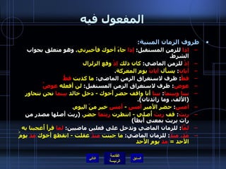 المفعول فيه ظروف الزمان المبنية : إذا  للزمن المستقبل :  إذا  جاءَ أخوك فأَخبرني .  وهو متعلق بجواب الشرط . إذْ  للزمن الماضي :  كان ذلك  إذْ  وقع الزلزال أيان :  يسأَل  أيانَ  يوم المعركة . قطُّ :  ظرف لاستغراق الزمن الماضي :  ما كذبت  قطُّ عوض :  ظرف لاستغراق الزمن المستقبل :  لن أَفعله  عوضُ   بينا وبينما :  بينا  أَنا واقف حضر أَخوك  -  دخل خالد  بينما  نحن نتحاور   ( الأَلف، وما زائدتان ). أمسِ :  حضر الأَمير  أَمسِ   -  أَمسِ  خير منَ اليوم . ريثَ :  قف  ريثَ  أُصلي  -  انتظرت  ريثما  حضر . ( ريث أَصلها مصدر من راث يريث بمعنى أَبطأَ ) لمَّا :  للزمان الماضي وتدخل على فعلين ماضيين :  لما  قرأَ أُعجبنا به مُذ، منذُ :  للزمان الماضي :  ما جبنت  منذُ  عقلت  -  انقطع أَخوك  مذ  يومُ الأحد  =  مذ  يومِ الأَحد التالي 