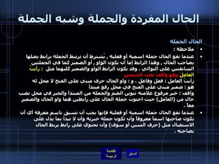 الحال المفردة والجملة وشبه الجملة الحال الجملة ملاحظة  :  عندما تقع الحال جملة اسمية أو فعلية  ,  يُشترط أن ترتبط الجملة برابط يصلها بصاحب الحال  ,  وهذا الرابط إما أن يكون الواو  ,  أو الضمير كما في الجملتين السابقتين على التوالي  .  وقد يكون الرابط الواو والضمير كليهما مثل  :  رأيتُ العاملَ  وهو واقفُ تحت الشمس   رأيتُ العامل  :  فعل وفاعل ، و  :  واو الحال حرف مبني على الفتح لا محل له  هو  :  ضمير مبني على الفتح في محل رفع مبتدأ  واقف  :  خبر مرفوع علامته تنوين الضم والجملة من المبتدأ والخبر في محل نصب حال من  ( العامل )  حيث احتوت جملة الحال على رابطين هما واو الحال والضمير معاً   . عندما تقع الحال جملة اسمية أو فعلية فإنها يجب أن تسبق باسمٍ معرفة أي أن يكون صاحبها اسماً معروفاً وأن تكون جملة خبرية وأن لا تبدأ بما يدل على الاستقبال مثل  ( حرف السين أو سوف )  وأن تحتوي على رابط يربط الحال بصاحبه  . 