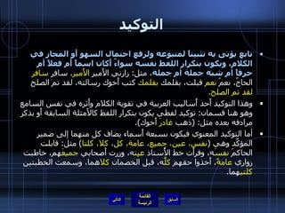 التوكيد تابع يؤتى به تثبيتاً لمتبوعه ولرفع احتمال السهو أَو المجاز في الكلام، ويكون بتكرار اللفظ نفسه سواءٌ أَكان اسماً أَم فعلاً أم حرفاً أم شبه جملة أم جملة ، مثل :  زارني الأَمير  الأَمير .  سافر  سافر  الحاجّ، نعمْ  نعم  قبلت، بقلمك  بقلمك  كتب أَخوك رسالته، لقد تم الصلح  لقد تم الصلح . وهذا التوكيد أَحد أَساليب العربية في تقوية الكلام وأَثره في نفس السامع وهو هنا قسمان :  توكيد لفظي يكون بتكرار اللفظ كالأَمثلة السابقة أَو بذكر مرادفه بعده مثل : ( ذهب  غادرَ  أَخوك ). أما التوكيد المعنوي فيكون بسبعة أَسماء يضاف كل منهما إلى ضمير المؤكَّد وهي  ( نفس، عين، جميع، عامة، كل، كلا، كلتا )  مثل :  قابلت الحاكمَ  نفسَ ه، وقرأَت خط الأُستاذ  عيِن ه، وزرت أَصحابي  جميعَ هم، خاطبت زواري  عامةً ، أَخذوا حقهم  كلَّ ه، قبل الخصمان  كلا هما، وسمعت الخطبتين  كلتي هما . التالي 