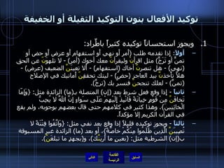 توكيد الأفعال بنون التوكيد الثقيلة أو الخفيفة ويجوز استحساناً توكيده كثيراً باطِّراد : أَولاً :  إِذا تقدمه طلب  ( أَمر أَو نهي أَو استفهام أَو عرض أَو حض أو تمنٍّ أو تَرَجٍّ )  مثل اقرأ نْ  وليقرأ نّ  معك أخوك  ( أمر ) -  لا تلهوَ نّ  عن الحق  ( نهي ) -  هل تنصر نَّ  أخاك  ( استفهام ) -  أَلا تعينَ نَّ  الضعيف  ( عرض ) -  هلاَّ تأْخذ نَّ  بيد العاجز  ( حضّ ) -  ليتك تحققِ نّ  أَمانيك في الإصلاح  ( تمنٍّ ) -  لعلك تنجح نّ  فنسرَّ بك  ( ترجٍّ ). ثانياً   -  إِذا وقع فعل شرط بعد  ( إِن )  المتصلة بـ ( ما )  الزائدة مثل : { وَإِمّا تَخافَ نَّ  مِنْ قَوْمٍ خِيانَةً فَانْبِذْ إِلَيْهِمْ عَلَى سَواءٍ إِنَّ اللَّهَ لا يُحِبُّ الْخائِنِينَ }.  وهذا كثير في كلامهم حتى قال بعضهم بوجوبه، ولم يقع في القرآن الكريم إلا مؤكداً . ثالثاً   -  ويجوز توكيده قليلاً إذا وقع بعد نفي مثل : { وَاتَّقُوا فِتْنَةً لا تُصِيبَ نَّ  الَّذِينَ ظَلَمُوا مِنْكُمْ خاصَّةً } ، أو بعد  ( ما )  الزائدة غير المسبوقة ب ( إن )  الشرطية مثل : ( بعينٍ ما أَري نَّ ك ) ، و ( بجهدٍ ما تبلغَ نَّ ). التالي 