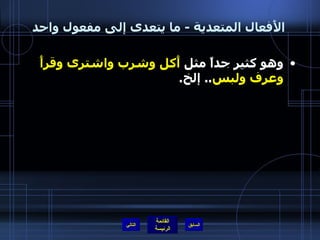 الأَفعال المتعدية  -  ما يتعدى إلى مفعول واحد وهو كثير جداً مثل  أَكل وشرب واشترى وقرأَ وعرف ولبس ..  إلخ . التالي 