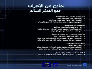 نماذج من الإعراب  جمع المذكر السالم أحالَ القاضي المتهمين إلى محكمة مدنية  .  أحال  :  فعل ماضٍ مبني على الفتح  القاضي  :  فاعل مرفوع بضمة مقدرة على آخره  المتهمين  :  مفعول به منصوب علامته الياء لأنه جمع مذكر سالم   إن المؤمنين في جناتٍ ونعيم  .  إن  :  حرف مشبه بالفعل مبني على الفتح المؤمنين  :  اسم إن منصوب علامته الياء ، لأنه جمع مذكر سالم  في جنات  :  شبه جملة في محل رفع خبر إن   ظلّ الحاضرون منجذبينَ إلى المحاضرِ طيلةَ الوقت  .  ظل  :  فعل ماضٍ ناقص مبني على الفتح    الحاضرون  :  اسم ظل مرفوع علامته الواو ، لأنه جمع مذكر سالم  منجذبين  :  خبر ظل منصوب ، علامته الياء ، لأنه جمع مذكر سالم  احترمُ الممثلين الملتزمين  .  احترم  :  فعل وفاعل  الممثلين  :  مفعول به منصوب علامته الياء ، لأنه جمع مذكر سالم  الملتزمين  :  صفة منصوبة علامتها الياء ، لأنه جمع مذكر سالم   صرف صاحبُ المصنع العاملين دون َ تعويض  .  العاملين  :  مفعول به منصوب علامته الياء ، لأنه جمع مذكر سالم   فهرس نماذج من الإعراب 