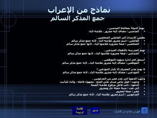 نماذج من الإعراب  جمع المذكر السالم   تهتمُّ الدولةُ بمعالجةِ المدمنين  .  المدمنين  :  مضاف إليه مجرور ، علامته الياء   يطمَئِنُ الإنسانُ إلى العاملين المخلصين  .  العاملين  :  اسم مجرور علامته الياء ، لأنه جمع مذكر سالم  المخلصين  :  صفة مجرورة علامتها الياء ، لأنها جمع مذكر سالم     تهتمُ المدرسة بالأطفال المبدعين  .  المبدعين  :  صفة مجرورة علامتها الياء ، لأنها جمع مذكر سالم    أشتغلُ في إدارة شؤون الموظفين  .  الموظفين  :  مضاف إليه مجرور علامته الياء ، لأنه جمع مذكر سالم    لا يهتمّ مديرُ المصرفِ إلا بكبارِ المودعين  ! المودعين  :  مضاف إليه مجرور علامته الياء ، لأنه جمع مذكر سالم    وُجِّهَتْ الدعوةُ إلى عددٍ غفيرٍ من المدعويين  .  وجهت  :  فعل ماضٍ مبني على الفتح ، مجهول فاعله ، والتاء للتأنيث  الدعوة  :  نائب فاعل مرفوع علامته الضمة  إلى عدد  :  شبة جملة جار ومجرور  غفير  :  صفة لمجرور  المدعويين  :  اسم مجرور علامته الياء ، لأنه جمع مذكر سالم   فهرس نماذج من الإعراب 