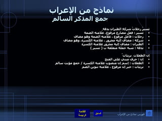نماذج من الإعراب  جمع المذكر السالم تسيرُ رحلاتُ شركةِ الطيرانِ بدقة ٍ تسير  :  فعل مضارع مرفوع، علامته الضمة  رحلات  :  فاعل مرفوع ، علامته الضمة وهو مضاف  شركة  :  مضاف إليه مجرور ، علامته الكسرة، وهو مضاف  الطيران  :  مضاف إليه مجرور علامته الكسرة  بدقة  :  شبه جملة متعلقة ب  (  تسير  )    إن الطفلات ِ بريئات ٌ  إن  :  حرف مبني على الفتح  الطفلات  :  إسم إن منصوب علامته الكسرة  /  جمع مؤنث سالم  بريئات  :  خبر إن مرفوع ، علامته تنوين الضم  فهرس نماذج من الإعراب 