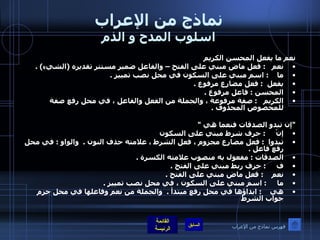 نماذج من الإعراب اسلوب المدح و الذم نعم ما يفعل المحسن الكريم  نعم    :  فعل ماض مبني على الفتح – والفاعل ضمير مستتر تقديره  ( الشيء ) . ما     :  اسم مبني على السكون في محل نصب تمييز  . يفعل   :  فعل مضارع مرفوع  . المحسن  :  فاعل مرفوع  . الكريم    :  صفة مرفوعة ، والجملة من الفعل والفاعل ، في محل رفع صفة للمخصوص المحذوف  .   " إن تبدو الصدقات فنعما هي  "  إنْ      :  حرف شرط مبني على السكون تبدوا   :  فعل مضارع مجزوم ، فعل الشرط ، علامته حذف النون  .   والواو  :  في محل رفع فاعل  .  الصدقات  :  مفعول به منصوب علامته الكسرة  .  ف      :  حرف ربط مبني على الفتح  . نعم     :  فعل ماض مبني على الفتح  . ما      :  اسم مبني على السكون ، في محل نصب تمييز  .  هي     :  ابداؤها في محل رفع مبتدأ  .   والجملة من نعم وفاعلها في محل جزم جواب الشرط فهرس نماذج من الإعراب 