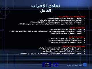 نماذج الإعراب الفاعل يحافظُ المواطنون على نظافةِ مدينتهم  .  يحافظ       :  فعل مضارع مرفوع ، علامته الضمة  .  المواطنون  :  فاعل مرفوع ، علامته الواو لأنه جمع مذكر سالم  .  على نظافة  :  شبه جملة ، جار ومجرور ، متعلقان بـِ  ( يحافظ )  وهي مضافة  .  مدينة        :  مضاف إليه مجرور ، علامته الكسرة  ,  وهو مضاف  .  هم   :  في محل جر بالإضافة  .    يحاوِرُ القاضي المتَّهمَ  .  يحاور    :  فعل مضارع مرفوع ، علامته الضمة  .  القاضي   :  فاعل مرفوع علامته ضمة مقدرة على آخره ، مُنِعَ من ظهورها الثقل – ثِقَلُ لفظها على الياء – .  المتهم    :  مفعول به منصوب ، علامته الفتحة  . يُساوِمُ الشاريان البائِعَ  . يساوم     :  فعل مضارع مرفوع علامته الضمة  .  الشاريان  :  فاعل مرفوع ، علامته الألف لأنه مثنى  .  البائع      :  مفعول به منصوب ، علامته الفتحة  .    يعفو مصطفى عن زلاتِ أصدقائه  .  يعفو       :  فعل مضارع مرفوع ، علامته ضمة مقدرة على الواو  .  مصطفى    :  فاعل مرفوع ، علامته ضمة مقدرة على الألف  .  عن زلات  :  شبه جملة ، متعلقة بـِ  ( يعفو )  ، وزلات مضافة  .  أصدقاء     :  مضاف إليه مجرور ، علامته الكسرة ، وهو مضاف  .  ه   :  في محل جر بالإضافة  .   فهرس نماذج من الإعراب 