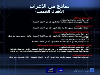 نماذج من الإعراب الأفعال الخمسة هما لن يتوقفا عن الكلام  .  لن  :  حرف نصب مبني على السكون  .  يتوقفا  :  فعل مضارع منصوب ، علامته حذف النون لأنه من الأفعال الخمسة  .  أنتما لن تخدعا الزبائن  .  تخدعا  :  فعل مضارع منصوب علامته حذف النون ، لأنه من الأفعال الخمسة  .    هم كي يربحوا المسابقة ، عليهم أن يستعدوا  .  كي  :  حرف نصب مبني على السكون  .  يربحوا  :  فعل مضارع منصوب علامته حذف النون ، لأنه من الأفعال الخمسة ، والواو  :  ضمير متصل في محل رفع فاعل  .  أن  :  حرف نصب مبني على السكون  .  يستعدوا  :  فعل مضارع منصوب علامته حذف النون لأنه من الأفعال الخمسة  .      أنتم كي تنالوا رضى المستمعين ، فلا بدَّ أن تختاروا برامج تُناسب ذوقهم  !  كي  :  حرف نصب مبني على السكون  .  تنالوا  :  فعل مضارع منصوب بحذف النون من آخره ، لأنه من الأفعال الخمسة  ,  والواو  :  في محل رفع فاعل  .  تختاروا  :  فعل مضارع منصوب علامته حذف النون لأنه من الأفعال الخمسة ، والواو  :  في محل رفع فاعل  .    أنتِ لن تسافري يومَ الأحد  .  تسافري  :  فعل مضارع منصوب علامته حذف النون ، لأنه من الأفعال الخمسة ، والياء  :  في محل رفع فاعل   فهرس نماذج من الإعراب 