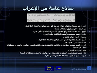 نماذج عامة من الإعراب أشد  :   خبر لمبتدأ محذوف جوازاً تقديره هو أشد مرفوع بالضمة الظاهرة  . من الرياح  :   جار ومجرور متعلقان بأشد  . الهوج  :   نعت حقيقي للرياح مجرور بالكسرة الظاهرة على آخره  . بطشا  :   تمييز منصوب بالفتحة الظاهرة على آخره  . وأسرع  :   الواو   :  حرف عطف  . أسرع  :   اسم معطوف على أشد مرفوع بالضمة الظاهرة  . في الندى  :   في  :   حرف جر  . الندى  :   ا سم مجرور وعلامة جره الكسرة المقدرة على الألف للتعذر ، والجار والمجرور متعلقان بحال من هبوبا . منها  :  من  :   حرف جر  . ها  :   ضمير مبني على السكون في محل جر ، والجار والمجرور متعلقان بأسرع  . هبوبا  :   تمييز منصوب بالفتحة الظاهرة على آخره  .   فهرس نماذج من الإعراب 